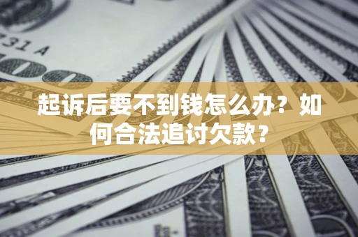 北京起诉后要不到钱怎么办？如何合法追讨欠款？