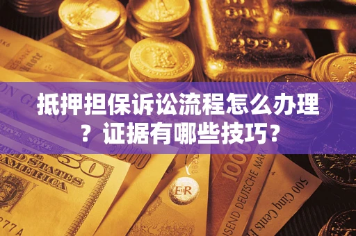 北京抵押担保诉讼流程怎么办理？证据有哪些技巧？
