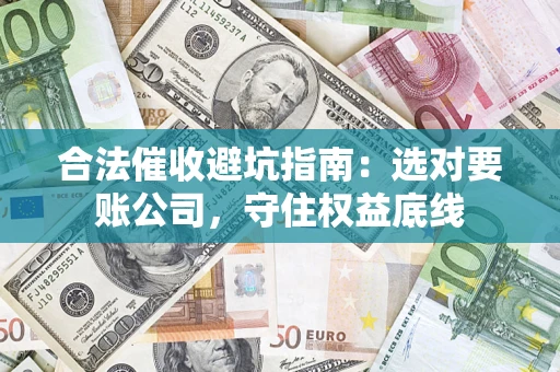 北京合法催收避坑指南：选对要账公司，守住权益底线