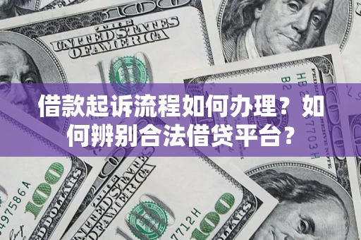 北京借款起诉流程如何办理？如何辨别合法借贷平台？