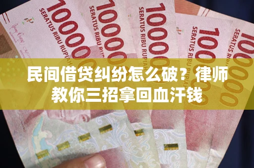 北京民间借贷纠纷怎么破？律师教你三招拿回血汗钱