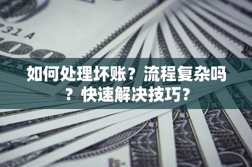 北京如何处理坏账？流程复杂吗？快速解决技巧？