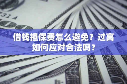 北京借钱担保费怎么避免？过高如何应对合法吗？