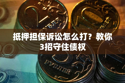北京抵押担保诉讼怎么打？教你3招守住债权
