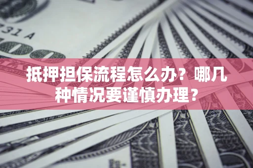 北京抵押担保流程怎么办？哪几种情况要谨慎办理？