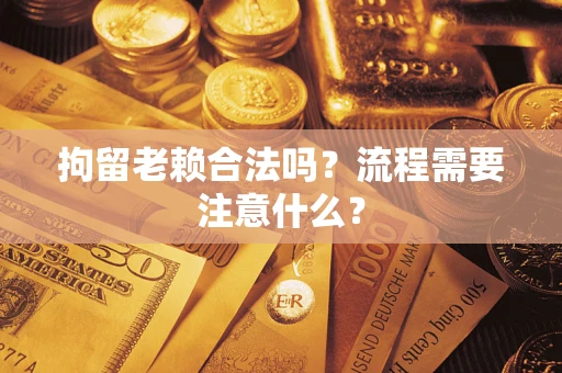 北京拘留老赖合法吗？流程需要注意什么？