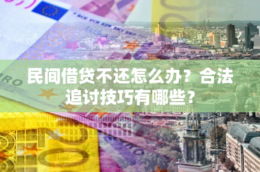 北京民间借贷不还怎么办？合法追讨技巧有哪些？