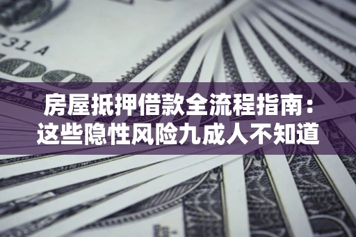 北京房屋抵押借款全流程指南：这些隐性风险九成人不知道