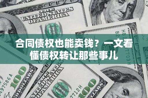 北京合同债权也能卖钱？一文看懂债权转让那些事儿