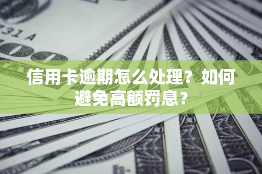 北京信用卡逾期怎么处理？如何避免高额罚息？