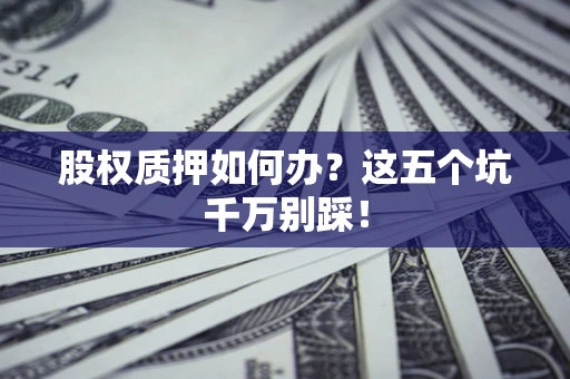 北京股权质押如何办？这五个坑千万别踩！
