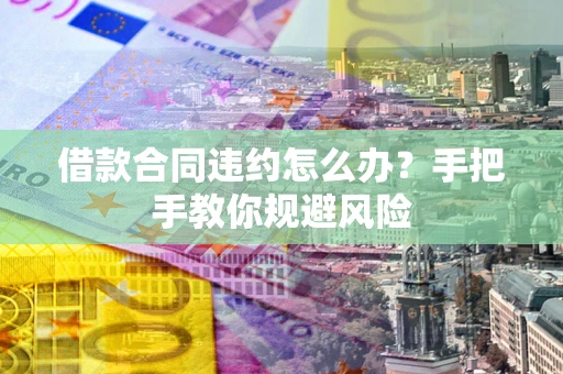 北京借款合同违约怎么办？手把手教你规避风险