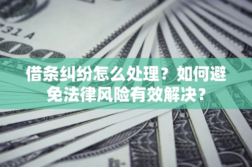 北京借条纠纷怎么处理？如何避免法律风险有效解决？