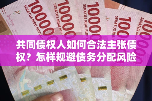 北京共同债权人如何合法主张债权？怎样规避债务分配风险？