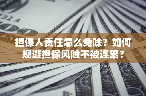 北京担保人责任怎么免除？如何规避担保风险不被连累？