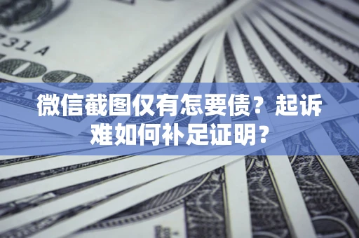 北京微信截图仅有怎要债？起诉难如何补足证明？
