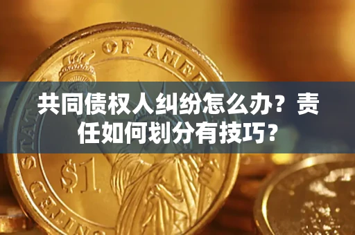 北京共同债权人纠纷怎么办？责任如何划分有技巧？