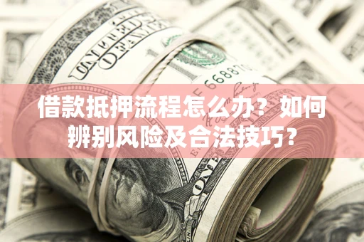 北京借款抵押流程怎么办？如何辨别风险及合法技巧？