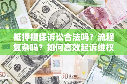 北京抵押担保诉讼合法吗？流程复杂吗？如何高效起诉维权？