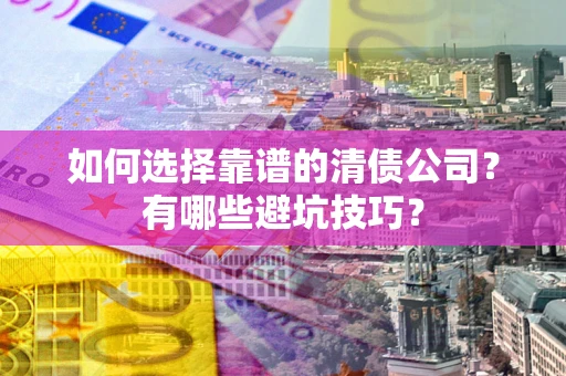 北京如何选择靠谱的清债公司？有哪些避坑技巧？