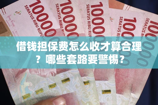 北京借钱担保费怎么收才算合理？哪些套路要警惕？