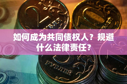 北京如何成为共同债权人？规避什么法律责任？