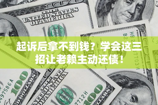 北京起诉后拿不到钱？学会这三招让老赖主动还债！