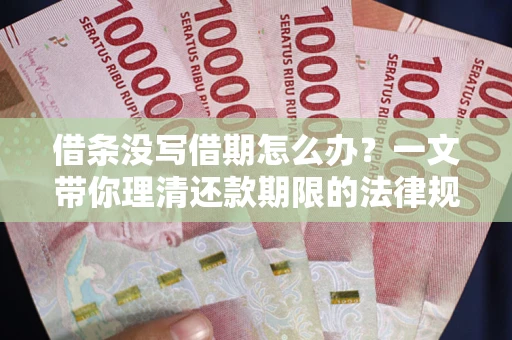 北京借条没写借期怎么办？一文带你理清还款期限的法律规则