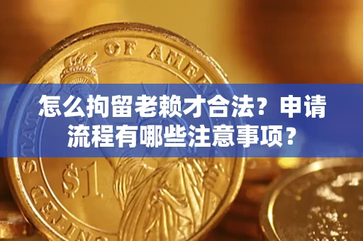 北京怎么拘留老赖才合法？申请流程有哪些注意事项？