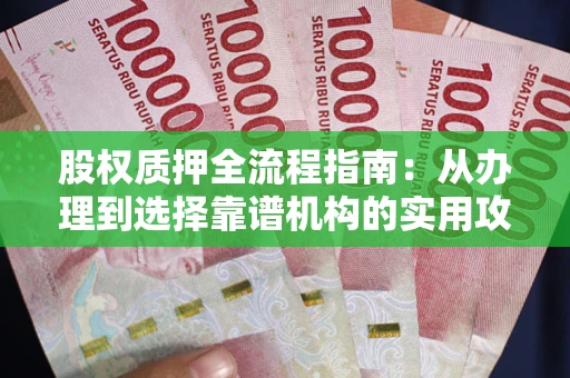 北京股权质押全流程指南：从办理到选择靠谱机构的实用攻略