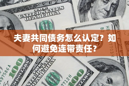 北京夫妻共同债务怎么认定？如何避免连带责任？