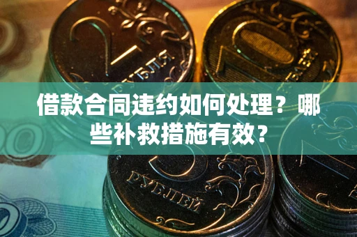 北京借款合同违约如何处理？哪些补救措施有效？