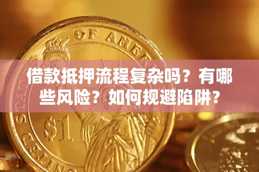 北京借款抵押流程复杂吗？有哪些风险？如何规避陷阱？