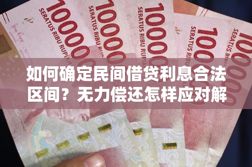 北京如何确定民间借贷利息合法区间？无力偿还怎样应对解决法门？