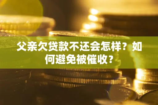北京父亲欠贷款不还会怎样？如何避免被催收？