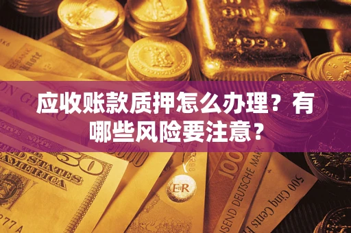 北京应收账款质押怎么办理？有哪些风险要注意？
