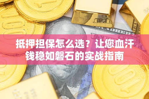 北京抵押担保怎么选？让您血汗钱稳如磐石的实战指南