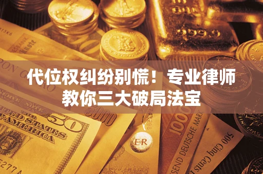 北京代位权纠纷别慌！专业律师教你三大破局法宝