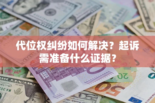 北京代位权纠纷如何解决？起诉需准备什么证据？