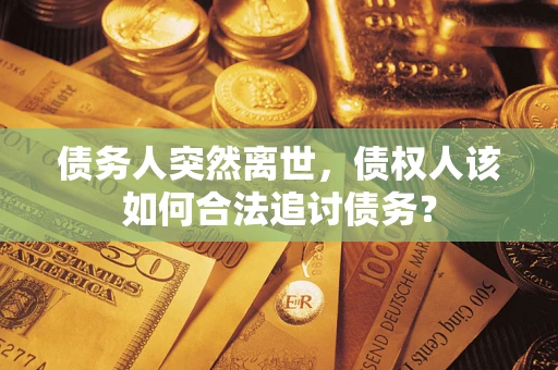 北京债务人突然离世，债权人该如何合法追讨债务？