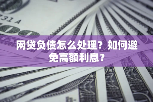 北京网贷负债怎么处理？如何避免高额利息？