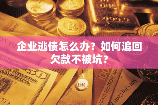 北京企业逃债怎么办？如何追回欠款不被坑？