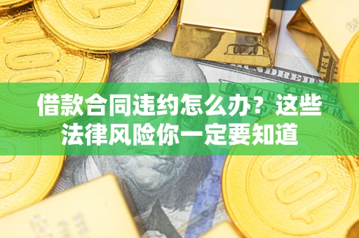北京借款合同违约怎么办？这些法律风险你一定要知道