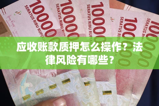 北京应收账款质押怎么操作？法律风险有哪些？