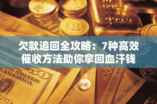 北京欠款追回全攻略：7种高效催收方法助你拿回血汗钱