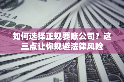 北京如何选择正规要账公司？这三点让你规避法律风险