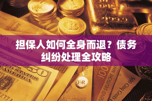 北京担保人如何全身而退？债务纠纷处理全攻略