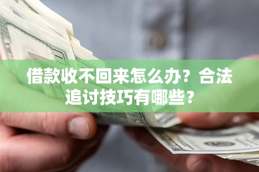 北京借款收不回来怎么办？合法追讨技巧有哪些？