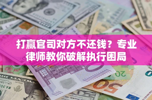 北京打赢官司对方不还钱？专业律师教你破解执行困局