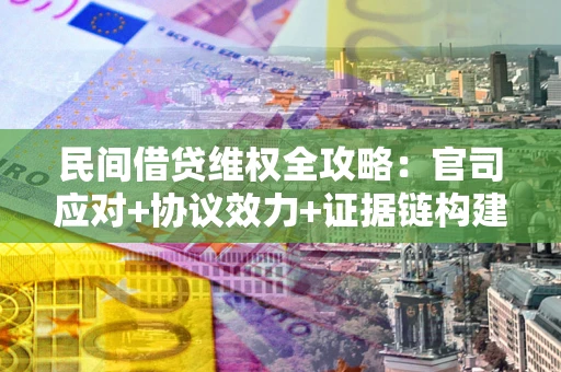 北京民间借贷维权全攻略：官司应对+协议效力+证据链构建指南